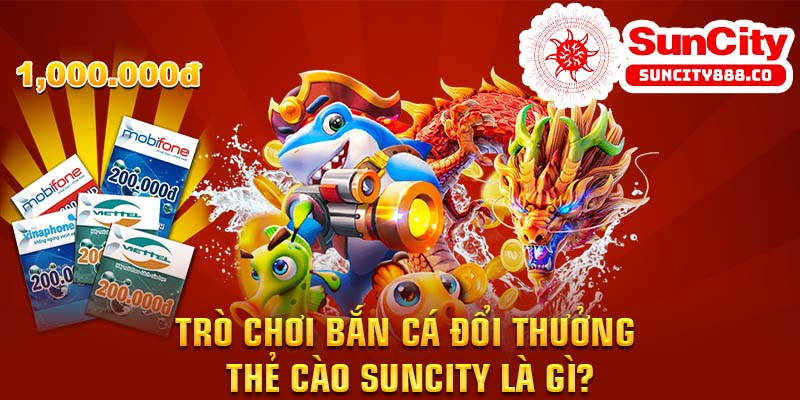 Trò chơi bắn cá đổi thưởng – thẻ cào Suncity là gì?