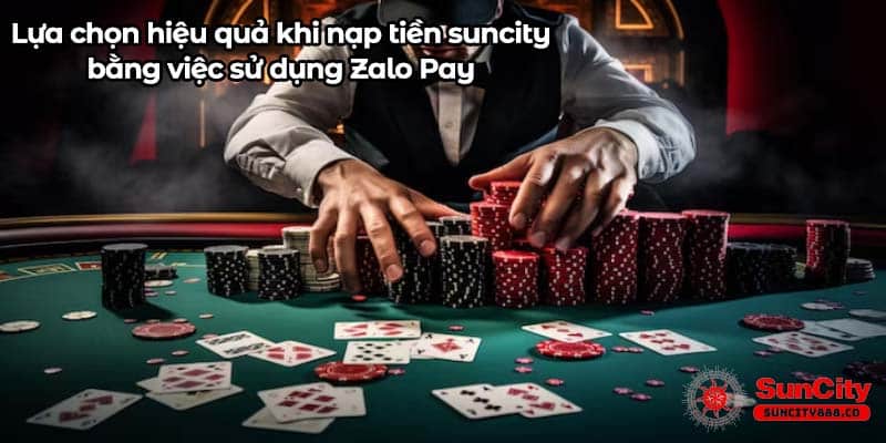 Lựa chọn hiệu quả khi nạp tiền suncity bằng việc sử dụng Zalo Pay