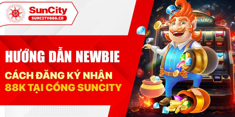 Hướng dẫn newbie cách đăng ký nhận 88k tại cổng suncity