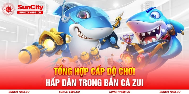 Tổng hợp cấp độ chơi hấp dẫn trong bắn cá zui